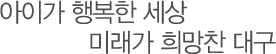 아이가 행복한 세상 미래가 희망찬 대구